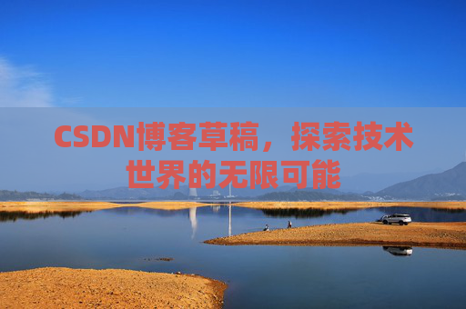 CSDN博客草稿，探索技术世界的无限可能