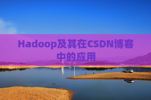 Hadoop及其在CSDN博客中的应用
